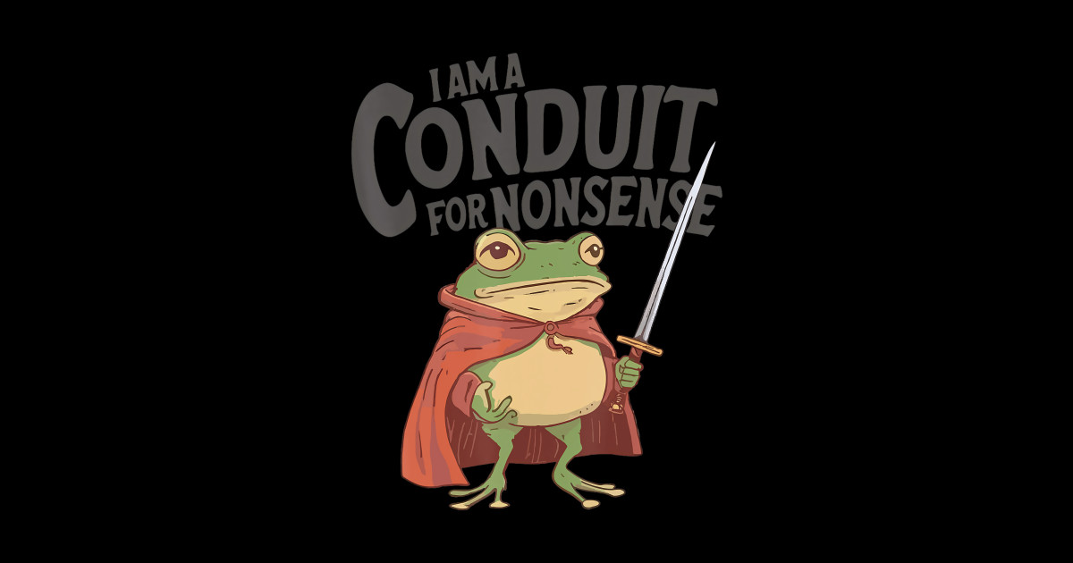 I Am A Conduit For Nonsense Meme Funny Frog - I Am A Conduit For ...