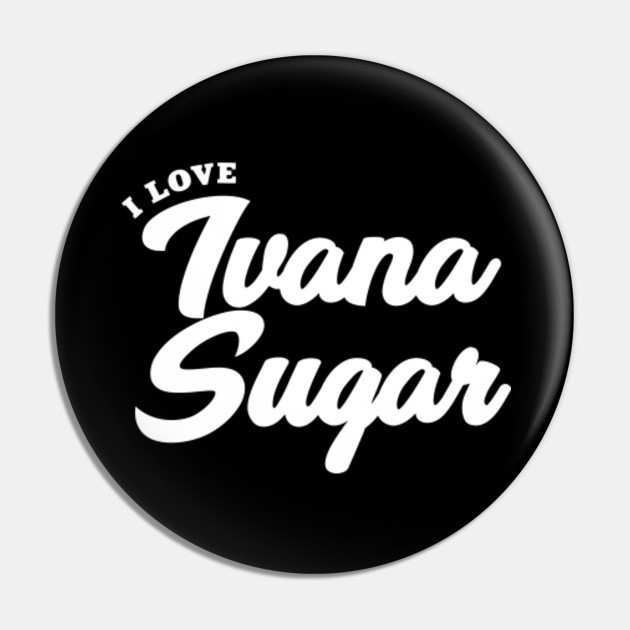I Love Ivana Sugar Celebrity Pin Teepublic De