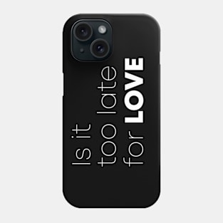 Is It Too Late For Love Phone Case