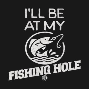 Fishing Lover I'll Be At My Fishing Hole Gift Idea T-Shirt