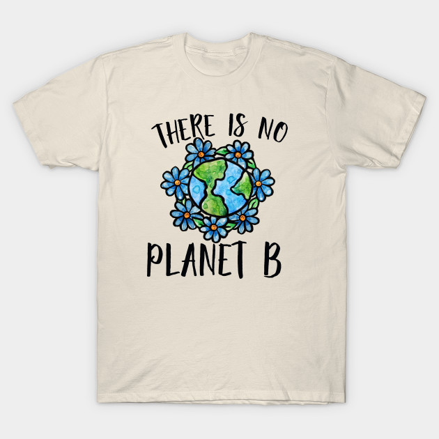 There Is No Planet B There Is No Planet B T Shirt Teepublic Uk