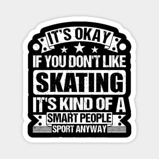 Skating Lover It's Okay If You Don't Like Skating It's Kind Of A Smart People Sports Anyway Magnet