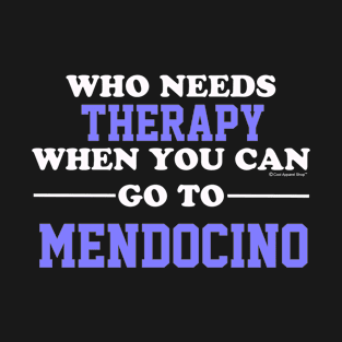 Who Needs Therapy When You Can Go To Mendocino T-Shirt