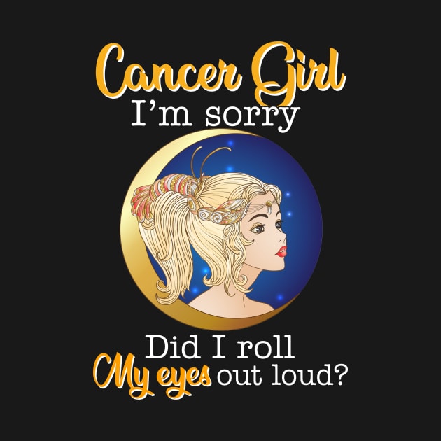 Cancer Girl I_m Sorry Did I Roll My Eyes Out Loud T shirt by garrettbud6