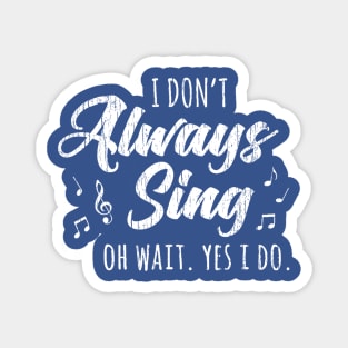 I Don't Always Sing Oh Wait Yes I Do Magnet