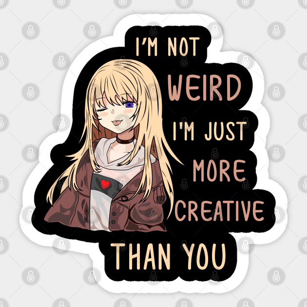 I'm Not Weird I'm Just More Creative Than You Anime Girl - Anime Fan - Sticker | TeePublic I'm Not Weird I'm Just More Creative Than You Anime Girl - Anime Fan - Sticker | TeePublic