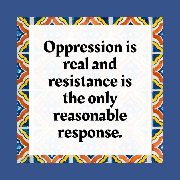 Oppression is real and resistance is the only reasonable response by Honoring Ancestors