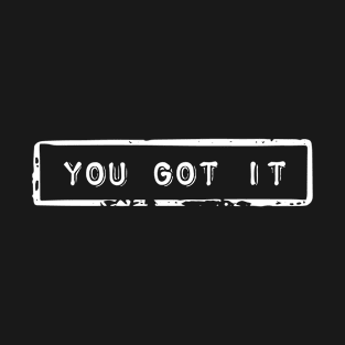 You got it - Motivational quote T-Shirt