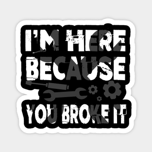 I'm Here Because You Broke It Funny Mechanic Pun Magnet