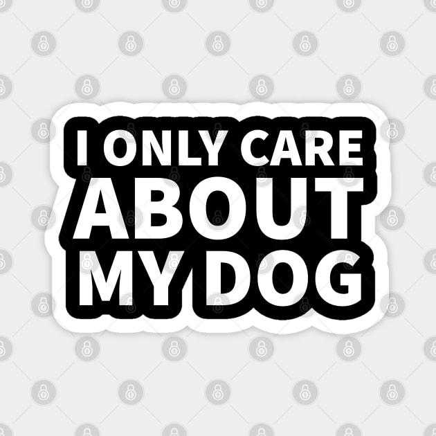 I Only Care About My Dog Magnet by P-ashion Tee