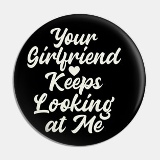 Your Girlfriend Keeps Looking At Me Pin