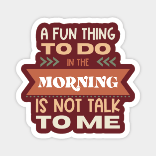 A Fun Thing In The Morning Is To Not Talk To Me Magnet