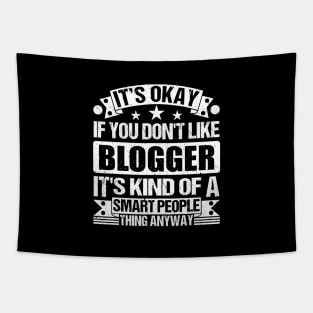 It's Okay If You Don't Like Blogger It's Kind Of A Smart People Thing Anyway Blogger Lover Tapestry