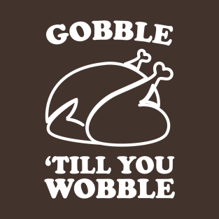 Gobble until you wobble T-Shirt