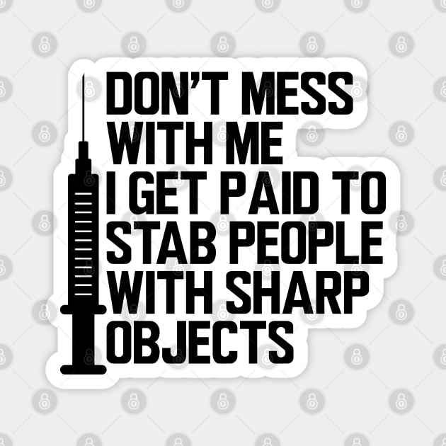 Nurse - Don't mess with me I get paid to stab people with sharp objects Magnet by KC Happy Shop