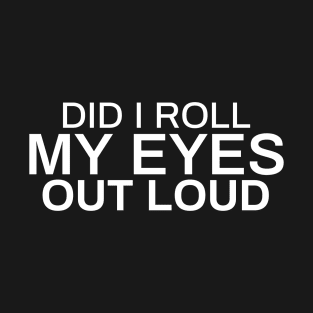 Did I Roll My Eyes Out Loud T-Shirt