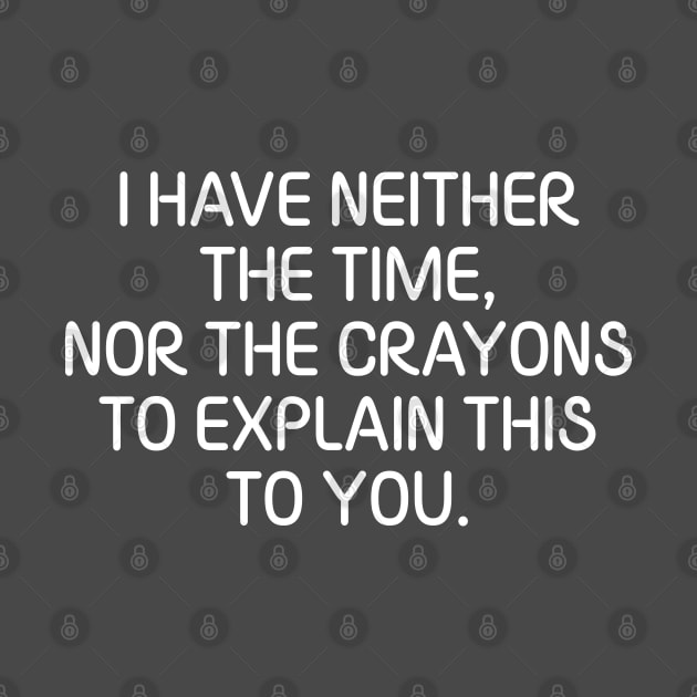 I Have Neither The Time Nor The Crayons To Explain This To You Sarcasm Funny by chidadesign