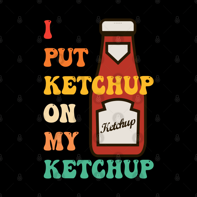 I Put Ketchup On My Ketchup by CikoChalk