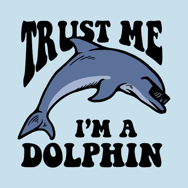 Trust Me I'm A Dolphin by dumbshirts