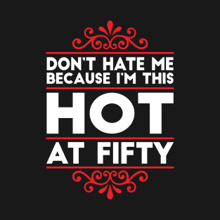 Don't Hate Me Because I'm This HOT at Fifty! T-Shirt