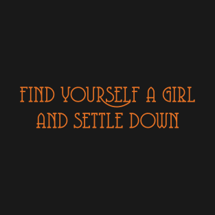 Find Yourself A Girl And Settle Down T-Shirt