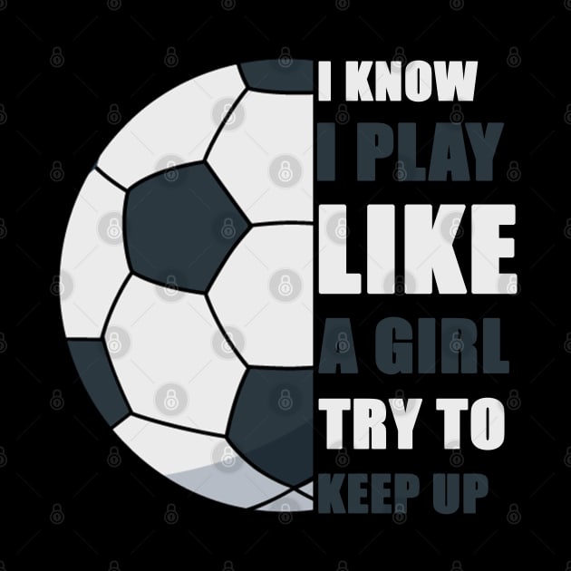 I Know I Play Like A Girl Try To Keep Up Soccer funny gift by Smartdoc