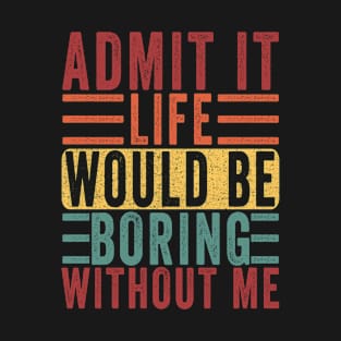 Admit It Life Would Be Boring Without Me, Funny Saying Retro T-Shirt