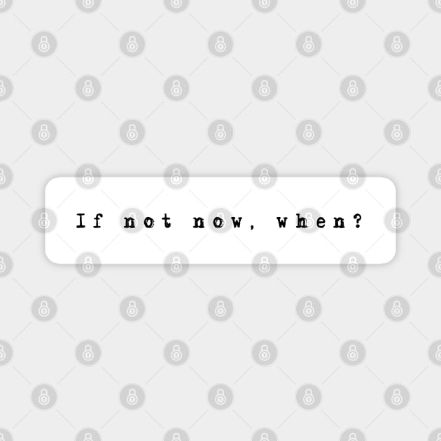 IF NOT NOW, WHEN? Magnet by WiredMind