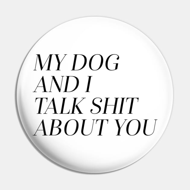 My Dog and I Talk Shit About You Pin by RegTee1368