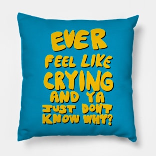 Ever Feel Like Crying And Ya Just Don’t Know Why? Pillow