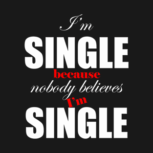 I am single because nobody believes I am single funny design T-Shirt