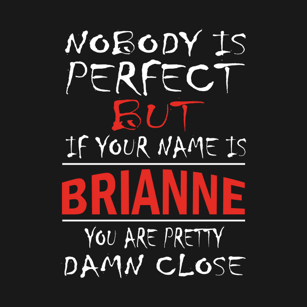 Nobody Is Perfect But If Your Name Is BRIANNE You Are Pretty Damn Close by premium_designs