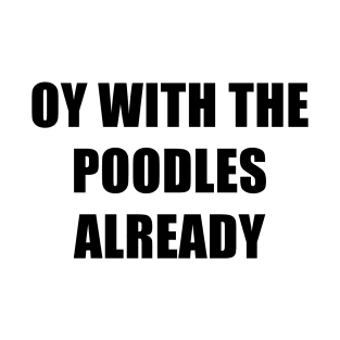 Oy With The Poodles Already T-Shirt