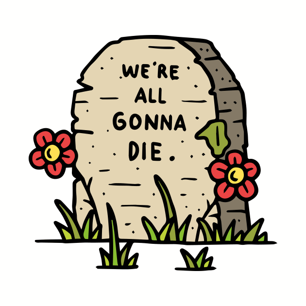 We're All Gonna Die by WMKDesign