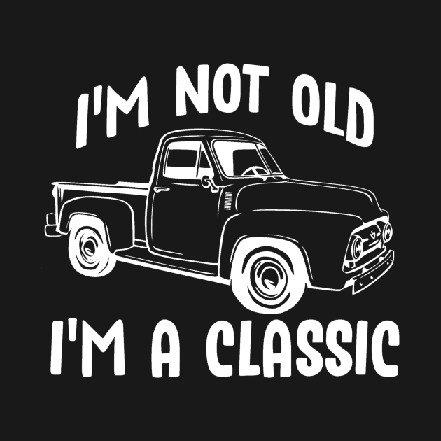 I'm Not Old I'm a Classic Vintage Pickup Truck by StacysCellar