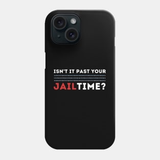 ISNT IT PAST YOUR JAIL TIME Phone Case