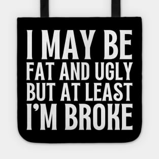 I May Be Fat and Ugly but At Least I'm Broke Tote