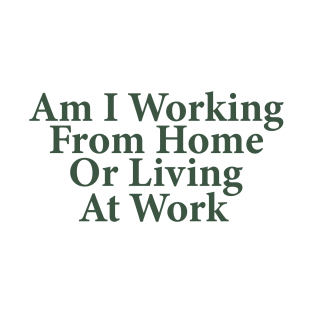 Am I Working From Home Or Living At Work Funny Office Work T-Shirt