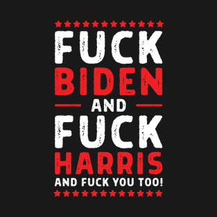 Fuck Biden and Fuck Harris and Fuck you too! T-Shirt