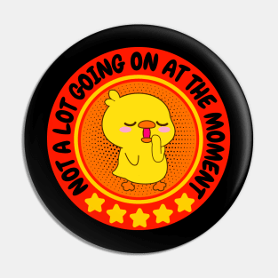 NOT A LOT GOING ON AT THE MOMENT FUNNY BORED CUTE KAWAII BABY DUCKLING DUCK LOVER Pin