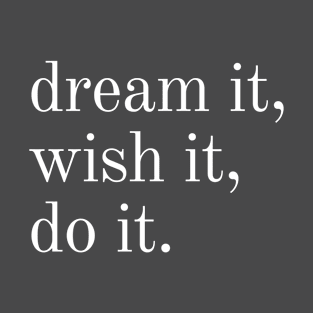 dream it, wish it, do it. T-Shirt