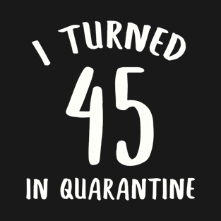 I Turned 45 In Quarantine T-Shirt