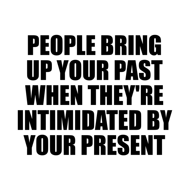 people bring up your past when they're intimidated by your present by BL4CK&WH1TE 