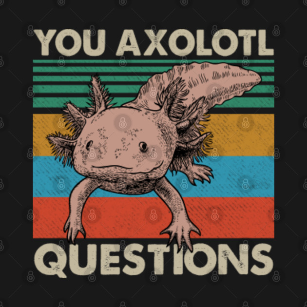 Discover You Axolotl Questions - You Axolotl Questions - T-Shirt