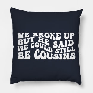 We Broke Up But He Said We Could Still Be Cousins Pillow