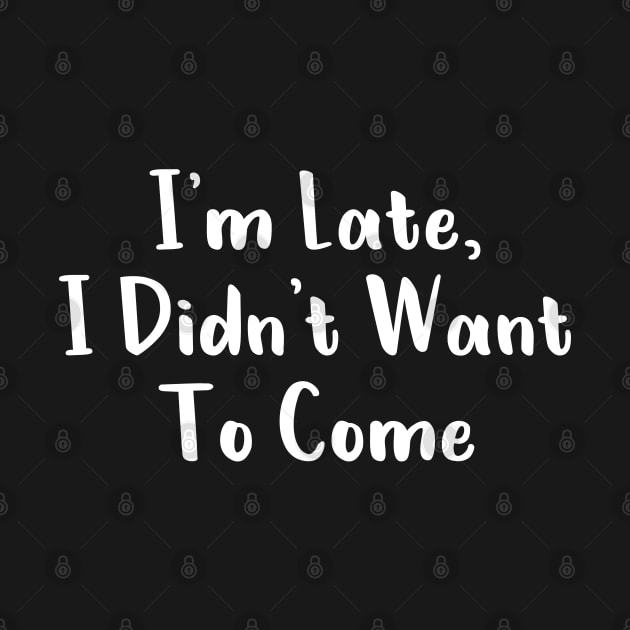 I'm Late, I Didn't Want To Come T-Shirt by Firts King
