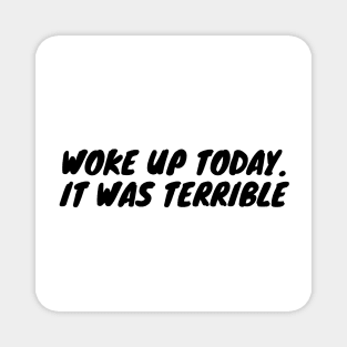 Woke up today. It was terrible Magnet