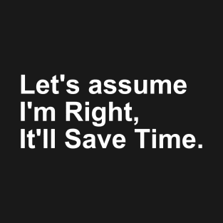 Let's assume I'm Right, it'll save Time Gift T-Shirt