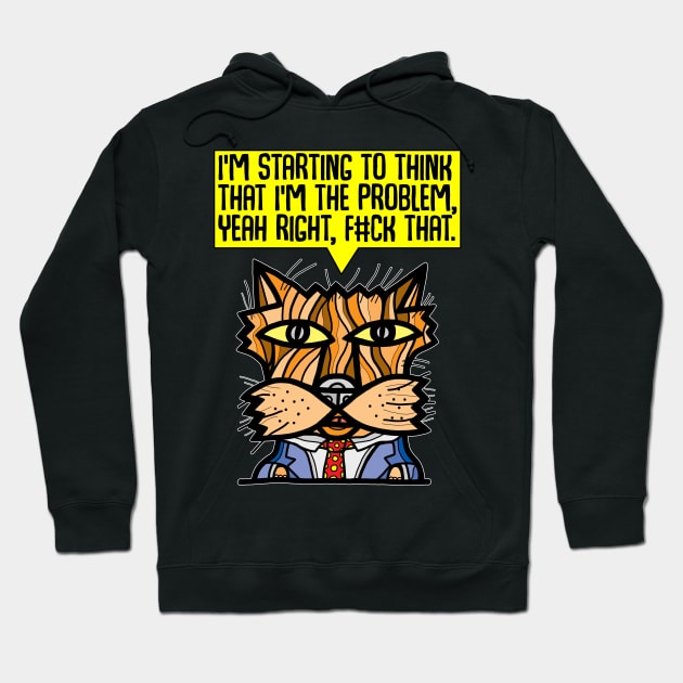 "I'm starting to think that I'm the problem, yeah right, f#ck that." Hoodie by The BuddaKats