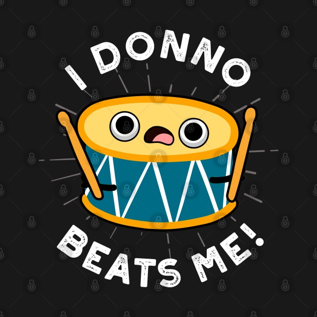 I Donno Beats Me Cute Drum Pun by punnybone